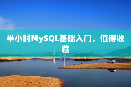 半小时MySQL基础入门，值得收藏