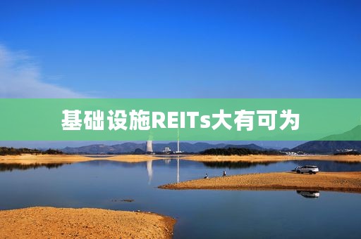 基础设施REITs大有可为