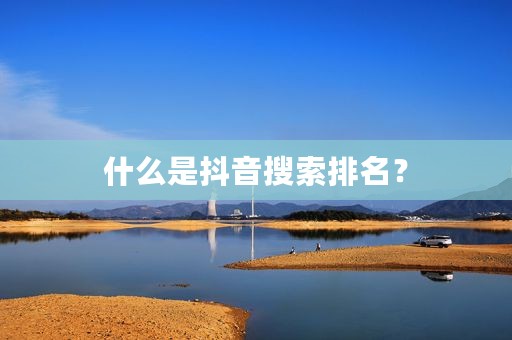 什么是抖音搜索排名？