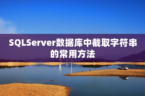 SQLServer数据库中截取字符串的常用方法