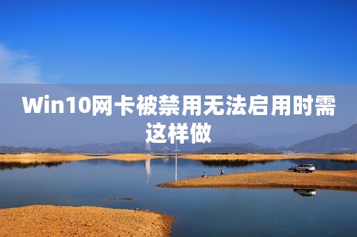 Win10网卡被禁用无法启用时需这样做