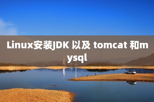 Linux安装JDK 以及 tomcat 和mysql