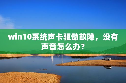 win10系统声卡驱动故障，没有声音怎么办？