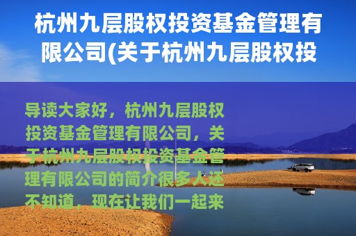 杭州九层股权投资基金管理有限公司(关于杭州九层股权投资基金管理有限公司的简介)