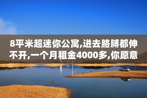 8平米超迷你公寓,进去胳膊都伸不开,一个月租金4000多,你愿意住吗