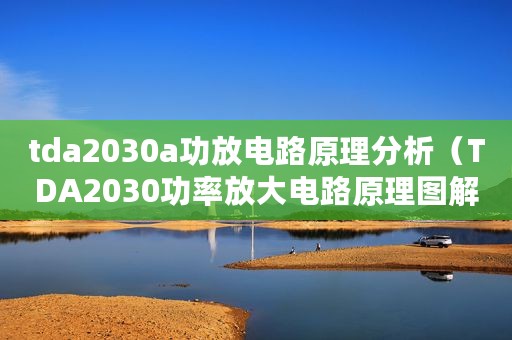 tda2030a功放电路原理分析（TDA2030功率放大电路原理图解析）