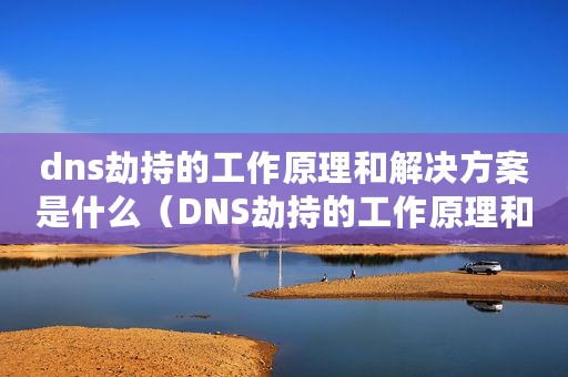 dns劫持的工作原理和解决方案是什么（DNS劫持的工作原理和解决方案）