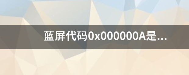 蓝屏代码0x000000A是什么问题？（蓝屏代码0x000000a）