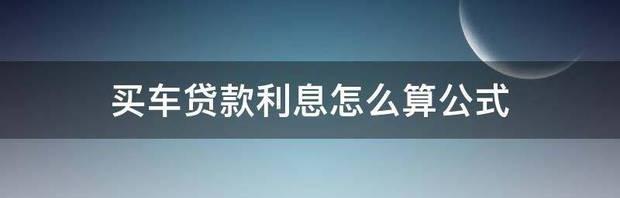 买车贷款利息怎么算公式 贷款利息怎么算公式