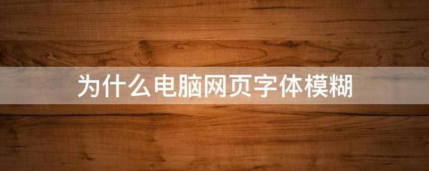 为什么电脑网页字体模糊（网页字体模糊）