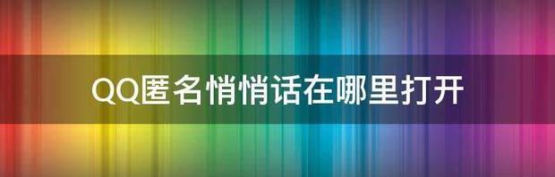 QQ上悄悄话怎么找？（qq匿名悄悄话）