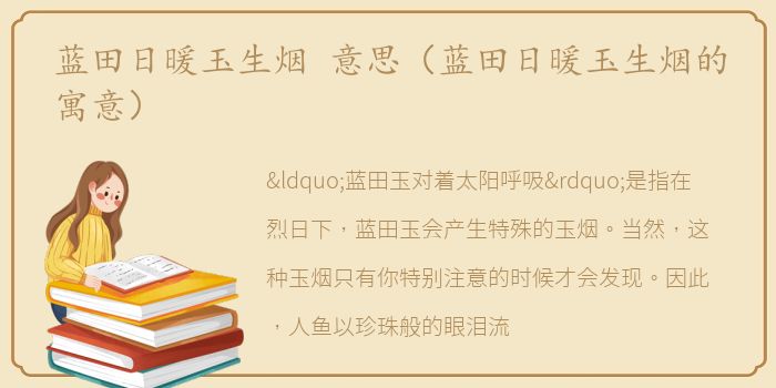 蓝田日暖玉生烟 意思（蓝田日暖玉生烟的寓意）