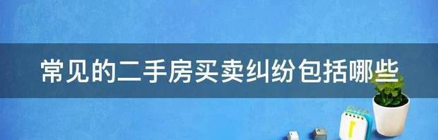 常见的二手房买卖纠纷包括哪些（二手房买卖最常见纠纷）