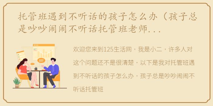 托管班遇到不听话的孩子怎么办（孩子总是吵吵闹闹不听话托管班老师没辙求解决办法？）