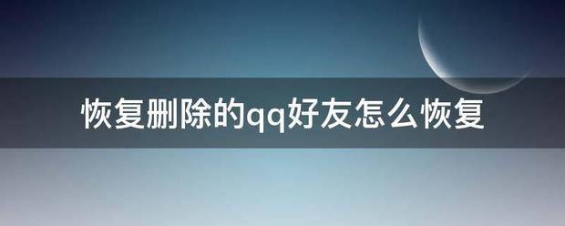 手机如何恢复qq好友？（qq删除好友恢复）