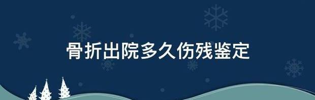 骨折后最晚申请伤残鉴定的时间？（骨折后多久做伤残鉴定）