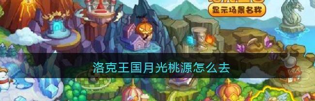 洛克王国月光桃源怎么去_洛克王国月光桃源在哪