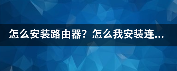 路由器如何安装程序？（怎么安装路由器）