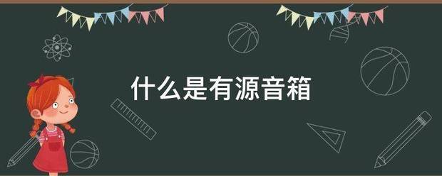 什么是有源音箱？一般的家用电脑的音箱是么？（什么是有源音箱）