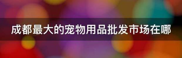 宠物店的东西都是在哪进货啊？（宠物用品批发市场）
