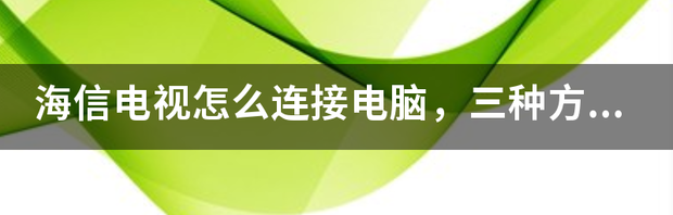 海信电视怎么连接电脑，三种方法？（电脑连接电视方法详解）