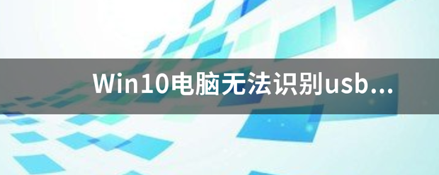 无法识别usb设备（Win10电脑无法识别usb设备怎么办）