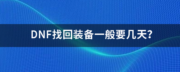DNF找回装备一般要几天？（dnf找回装备）