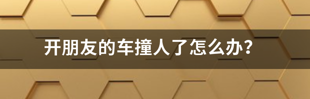 开朋友的车撞人了怎么办？（撞人骨折18000不够赔怎么办）