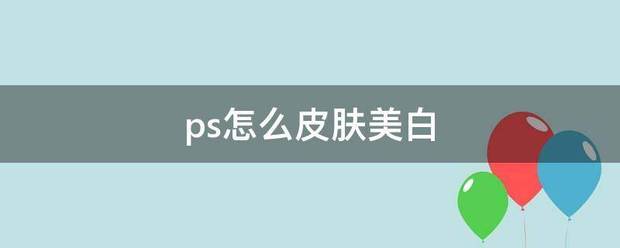 ps怎么皮肤美白（ps如何美白）