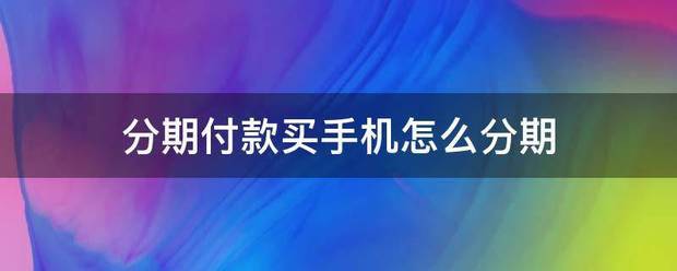 买手机可以分期吗？（分期付款买手机）