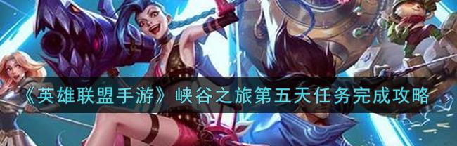 英雄联盟手游第五天任务怎么做_英雄联盟手游第五天任务