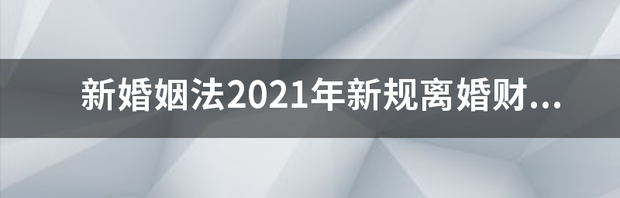 2021婚姻法存款如何划分？（婚姻法2021年新规定离婚财产分割）