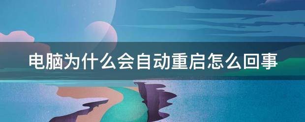 电脑为什么会自动重启怎么回事（为什么电脑会自动重启）