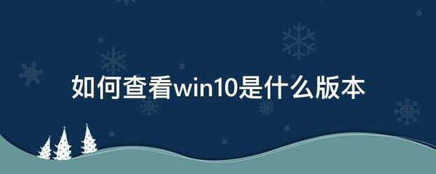 查看Windows10版本（如何查看win10系统版本）