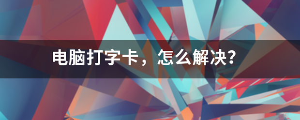 电脑打字卡，怎么解决？（电脑打字卡）
