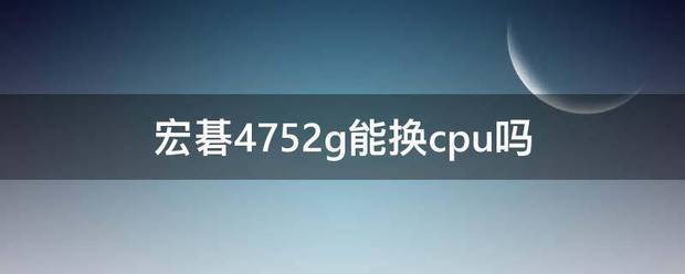 宏碁4752g能换cpu吗（宏碁4752g）