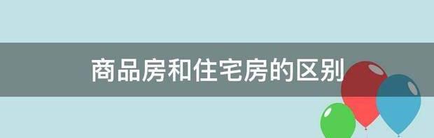 商品房和住宅房有什么区别 商品房和住宅房的区别