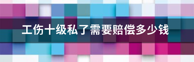 九级工伤私了10万少吗？ 工伤十级私了15万多吗