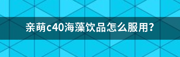 亲萌c40海藻饮品怎么服用？ 甘氨酸锌滴剂