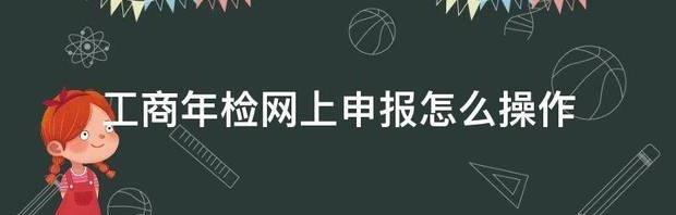 工商年检网上申报怎么操作 工商年检网上申报