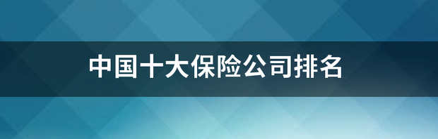 中国保险排名前十名 中国十大保险公司排名