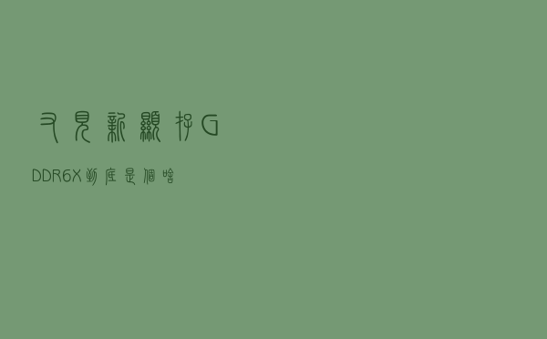 又见新显存 GDDR6X到底是个啥