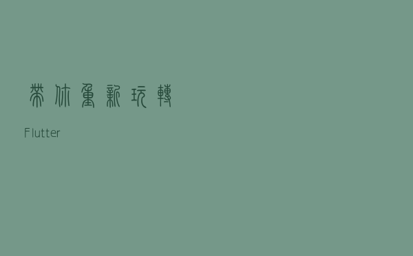 带你重新“玩转”Flutter