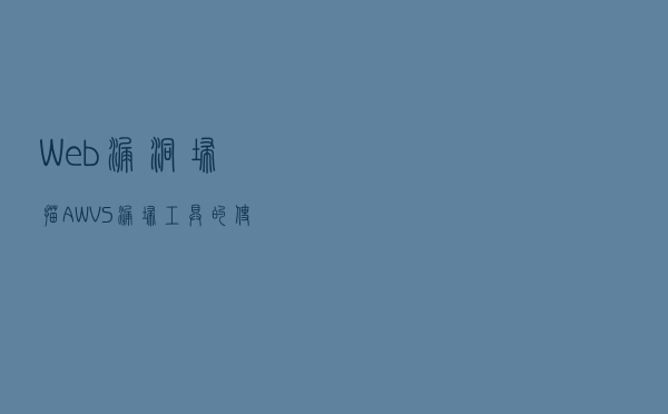 Web漏洞扫描——AWVS漏扫工具的使用
