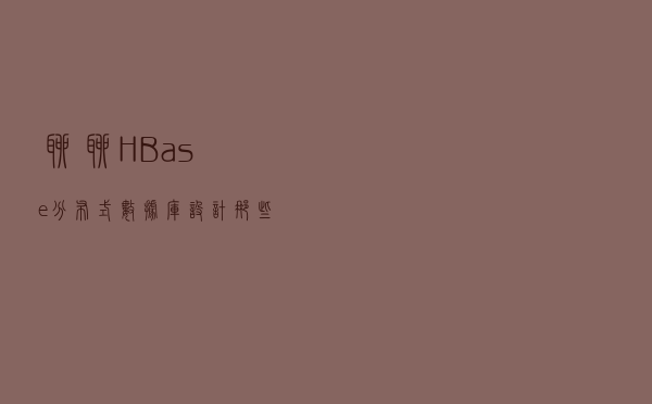 聊聊HBase分布式数据库设计那些事