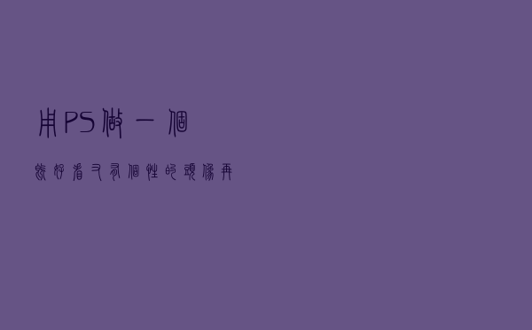 用PS做一个既好看又有个性的头像！再也不用担心撞头像了