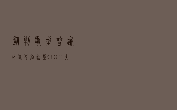 从判断型普通财务到创造型CFO，三大原则教你极品CFO是这样炼成的