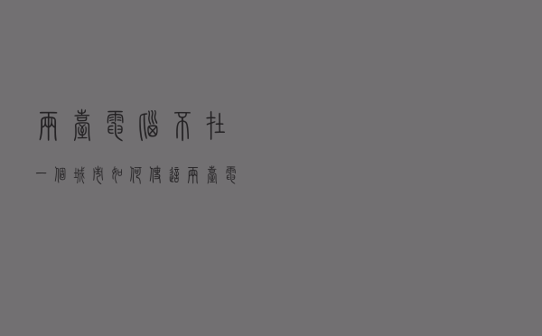 两台电脑不在一个城市，如何使这两台电脑构成一个局域网？