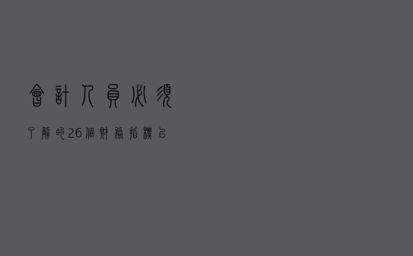 会计人员必须了解的26个财务指标以及标准值
