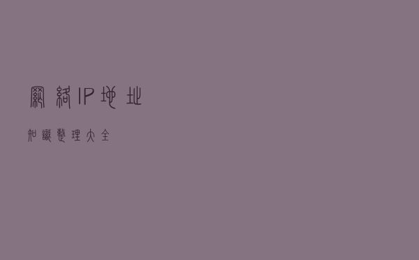 网络IP地址知识整理大全！